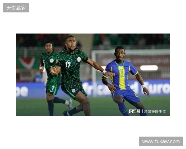 尼日利亚2-1坦桑尼亚,伊沃比两送助攻,卢克曼破门 尼日利亚2-1坦桑尼亚,伊沃比两送助攻,卢克曼破门